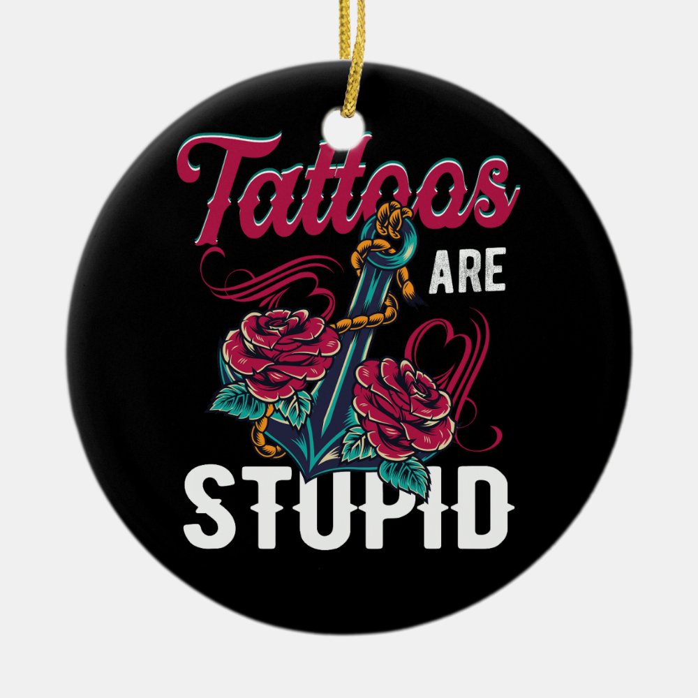 tattoos are stupid funny sarcastic ink addict tatt ceramic ornament - Tattoo Gifts